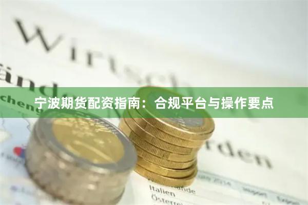 宁波期货配资指南：合规平台与操作要点