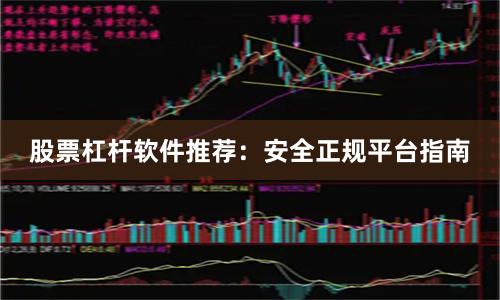 股票杠杆软件推荐：安全正规平台指南