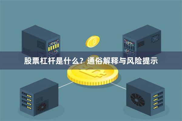股票杠杆是什么？通俗解释与风险提示