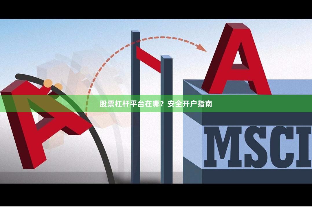 股票杠杆平台在哪？安全开户指南