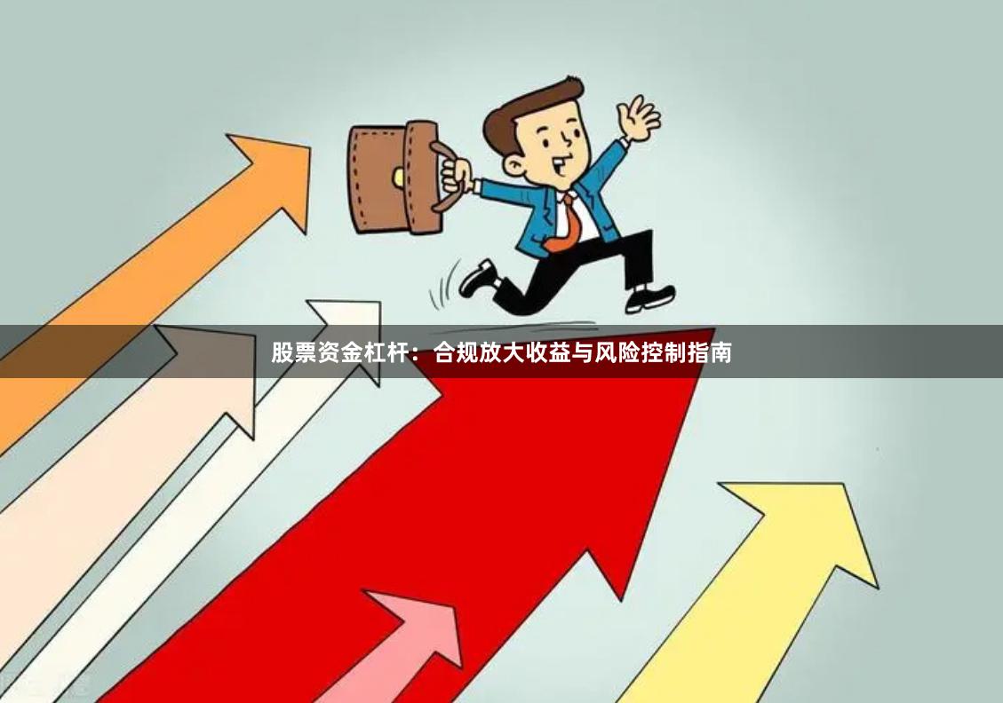 股票资金杠杆:合规放大收益与风险控制指南