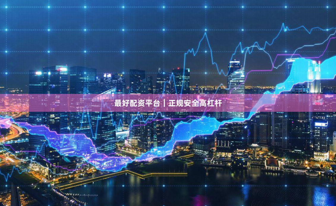 最好配资平台｜正规安全高杠杆