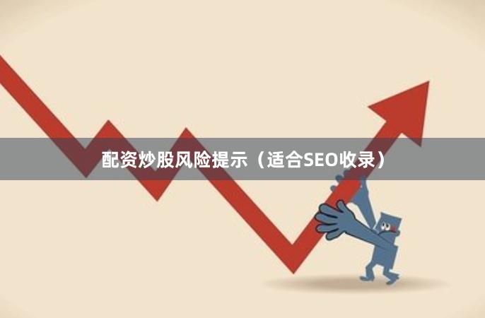配资炒股风险提示(适合SEO收录)