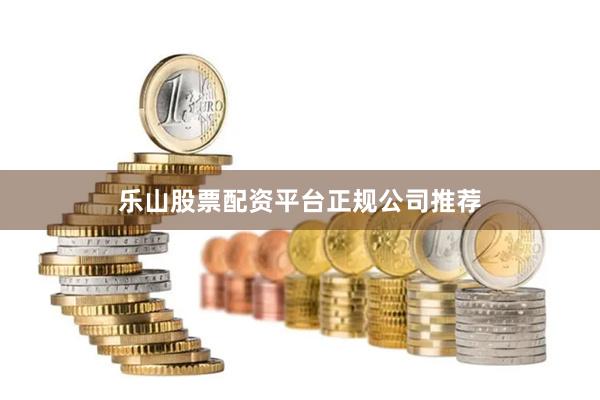 乐山股票配资平台正规公司推荐