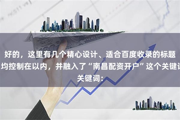 好的，这里有几个精心设计、适合百度收录的标题，均控制在以内，并融入了“南昌配资开户”这个关键词：