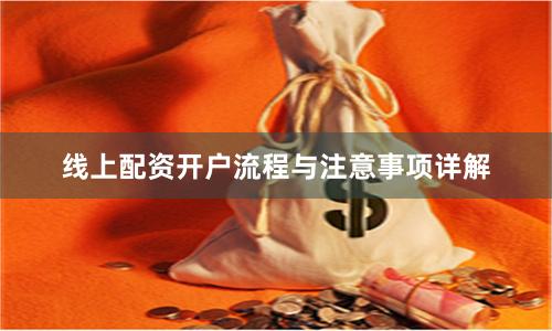 线上配资开户流程与注意事项详解