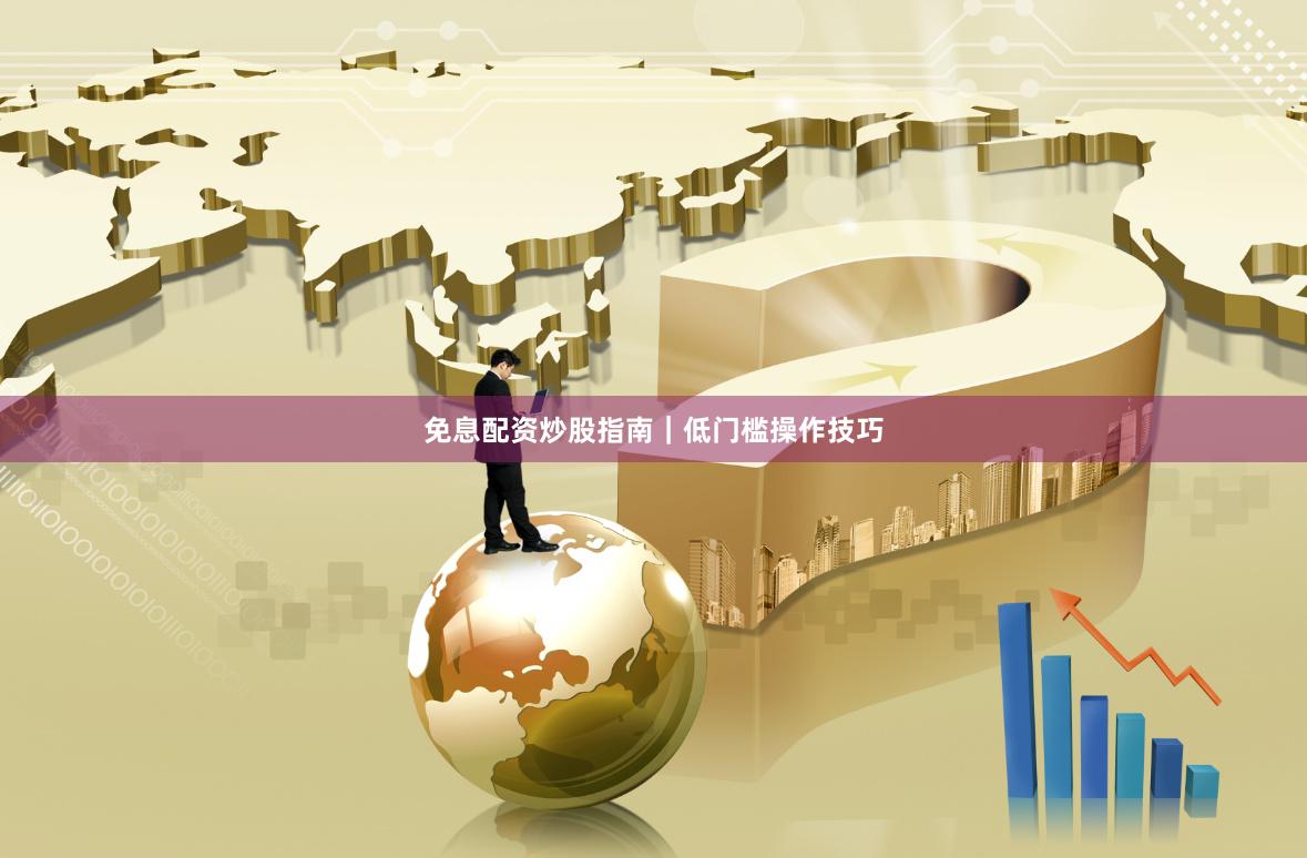 免息配资炒股指南｜低门槛操作技巧