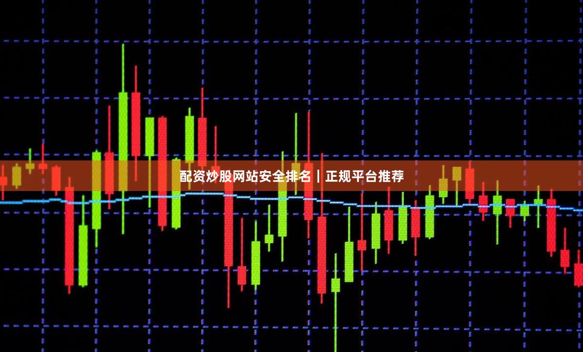 配资炒股网站安全排名｜正规平台推荐