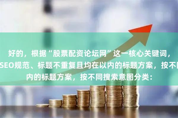 好的，根据“股票配资论坛网”这一核心关键词，为您构思了符合SEO规范、标题不重复且均在以内的标题方案，按不同搜索意图分类：